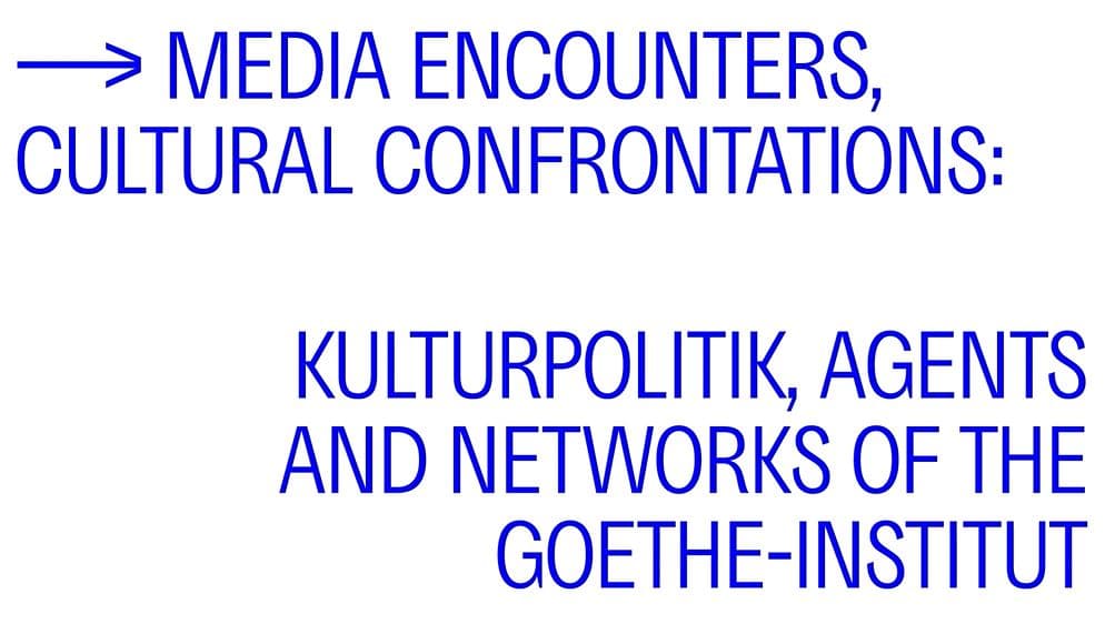 Media Encounters, Cultural Confrontations: Kulturpolitik, Agents and Networks of the Goethe-Institut
